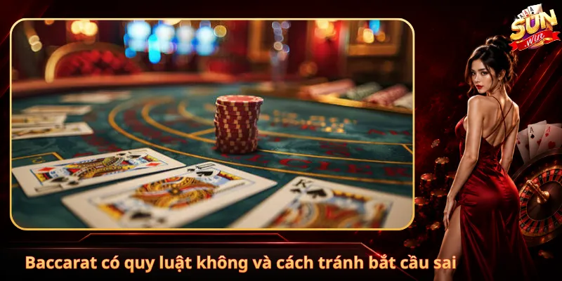 Baccarat có quy luật không và cách tránh bắt cầu sai