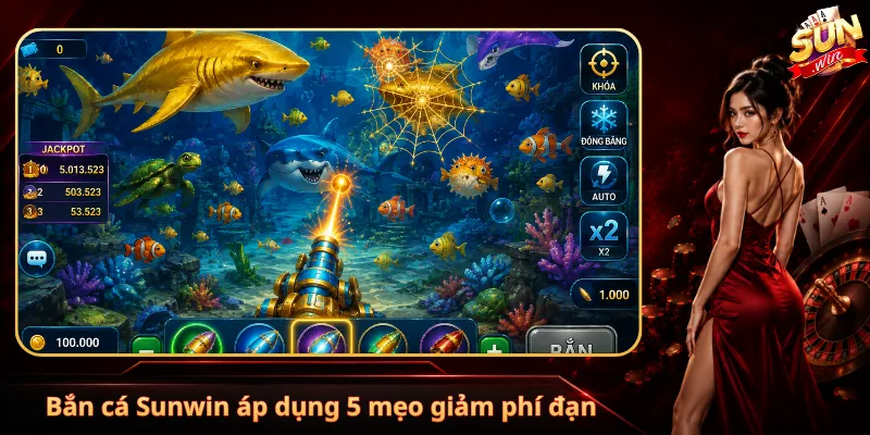 Bắn cá Sunwin áp dụng 5 mẹo giảm phí đạn