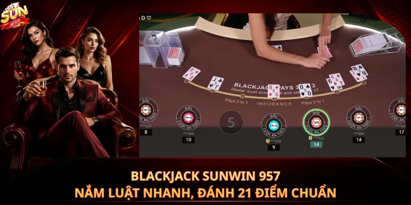 Blackjack Sunwin 957 – Nắm Luật Nhanh, Đánh 21 Điểm Chuẩn