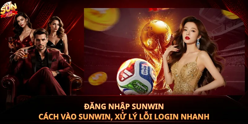 Đăng Nhập Sunwin – Cách Vào Sunwin, Xử Lý Lỗi Login Nhanh