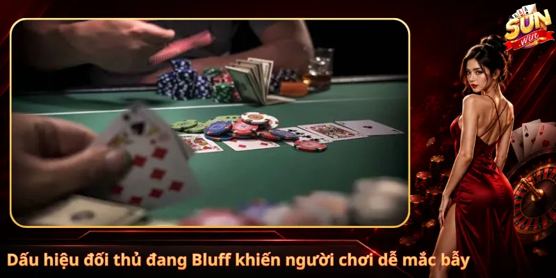 Dấu hiệu đối thủ đang Bluff khiến người chơi dễ mắc bẫy