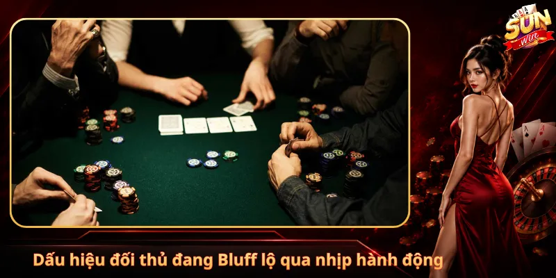 Dấu hiệu đối thủ đang Bluff lộ qua nhịp hành động