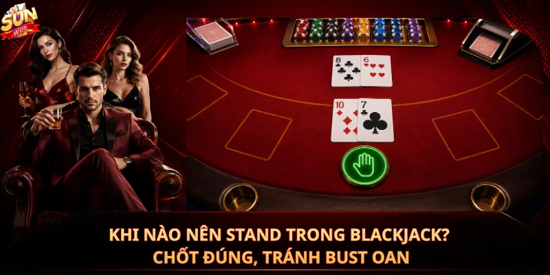 Khi Nào Nên Stand Trong Blackjack? Chốt Đúng, Tránh Bust Oan