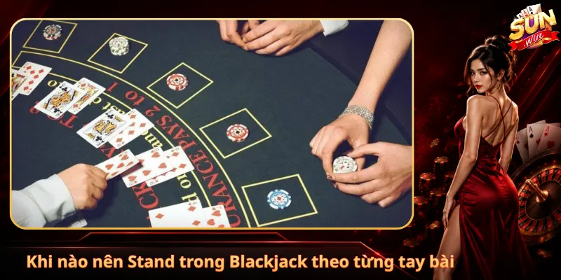 Khi nào nên Stand trong Blackjack theo từng tay bài
