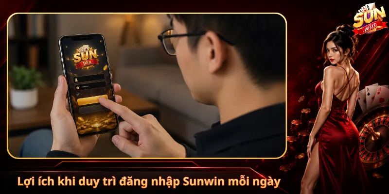 Lợi ích khi duy trì đăng nhập Sunwin mỗi ngày