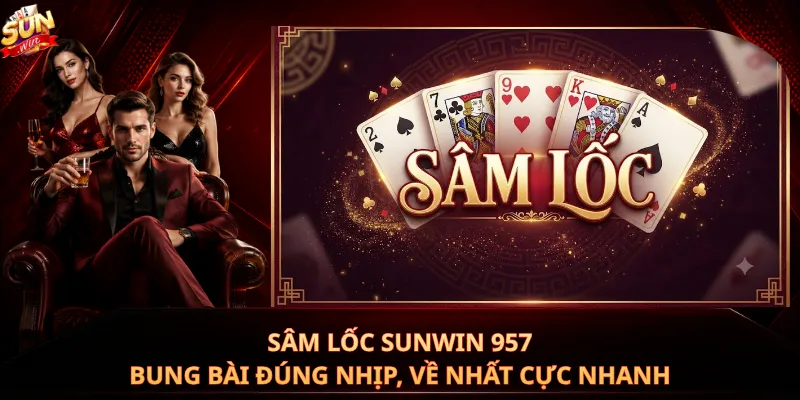 Sâm Lốc Sunwin 957 – Bung Bài Đúng Nhịp, Về Nhất Cực Nhanh