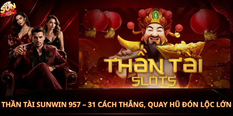 Thần Tài Sunwin 957 – 31 Cách Thắng, Quay Hũ Đón Lộc Lớn